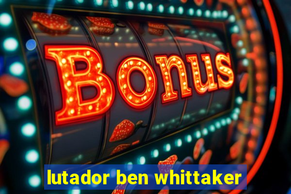 lutador ben whittaker